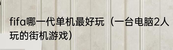 fifa哪一代单机最好玩（一台电脑2人玩的街机游戏）