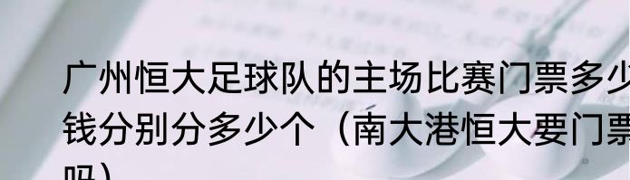 广州恒大足球队的主场比赛门票多少钱分别分多少个（南大港恒大要门票吗）
