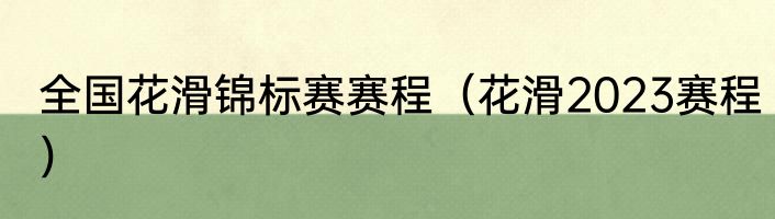 全国花滑锦标赛赛程（花滑2023赛程）