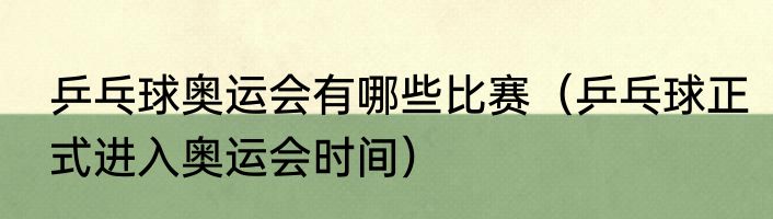 乒乓球奥运会有哪些比赛（乒乓球正式进入奥运会时间）