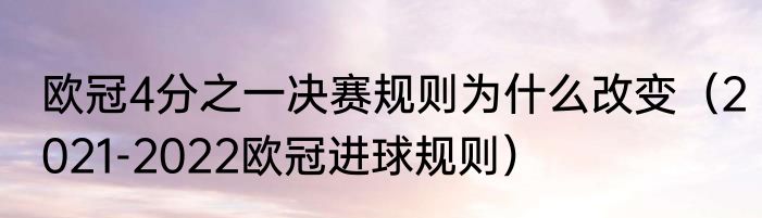 欧冠4分之一决赛规则为什么改变（2021-2022欧冠进球规则）