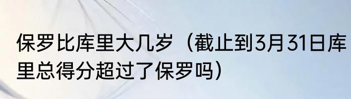 保罗比库里大几岁（截止到3月31日库里总得分超过了保罗吗）