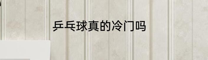 乒乓球真的冷门吗