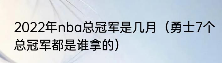 2022年nba总冠军是几月（勇士7个总冠军都是谁拿的）
