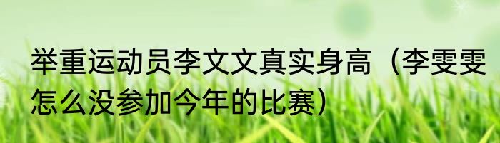 举重运动员李文文真实身高（李雯雯怎么没参加今年的比赛）