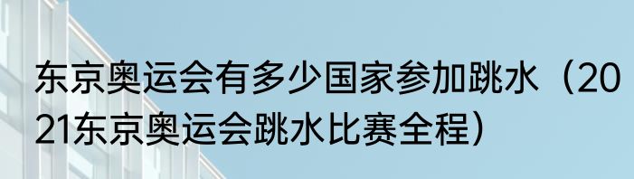 东京奥运会有多少国家参加跳水（2021东京奥运会跳水比赛全程）