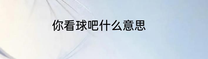你看球吧什么意思