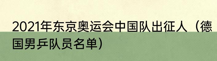 2021年东京奥运会中国队出征人（德国男乒队员名单）