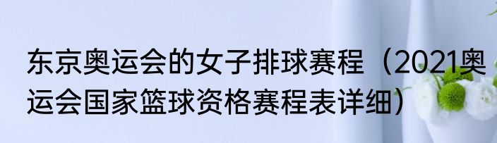 东京奥运会的女子排球赛程（2021奥运会国家篮球资格赛程表详细）
