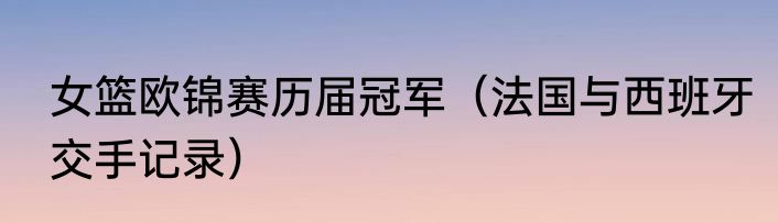 女篮欧锦赛历届冠军（法国与西班牙交手记录）