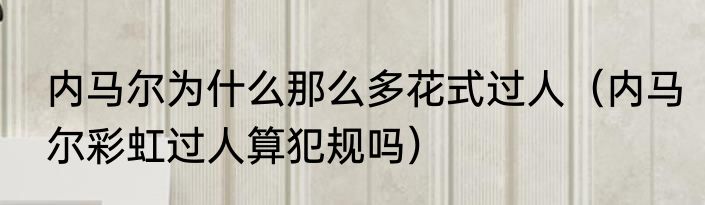 内马尔为什么那么多花式过人（内马尔彩虹过人算犯规吗）