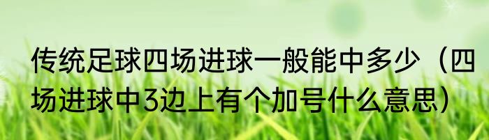 传统足球四场进球一般能中多少（四场进球中3边上有个加号什么意思）