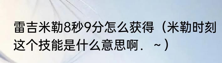 雷吉米勒8秒9分怎么获得（米勒时刻这个技能是什么意思啊．～）