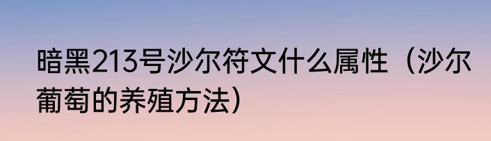 暗黑213号沙尔符文什么属性（沙尔葡萄的养殖方法）