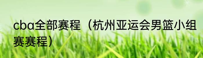 cba全部赛程（杭州亚运会男篮小组赛赛程）
