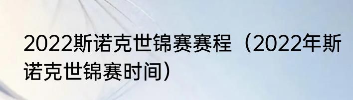 2022斯诺克世锦赛赛程（2022年斯诺克世锦赛时间）
