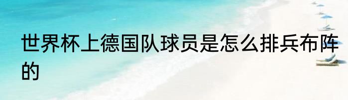 世界杯上德国队球员是怎么排兵布阵的