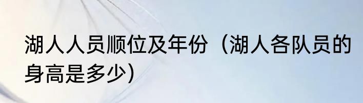湖人人员顺位及年份（湖人各队员的身高是多少）