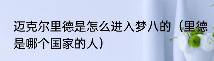 迈克尔里德是怎么进入梦八的（里德是哪个国家的人）