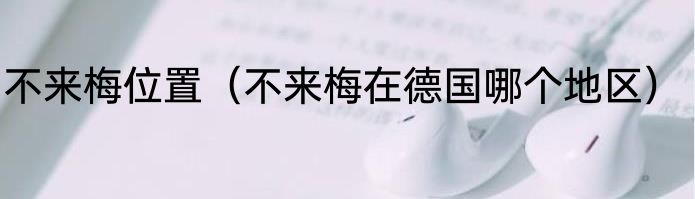不来梅位置（不来梅在德国哪个地区）