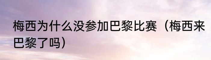 梅西为什么没参加巴黎比赛（梅西来巴黎了吗）