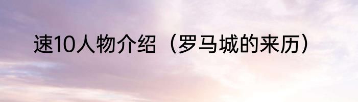 速10人物介绍（罗马城的来历）
