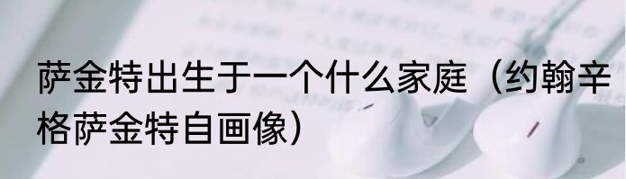 萨金特出生于一个什么家庭（约翰辛格萨金特自画像）