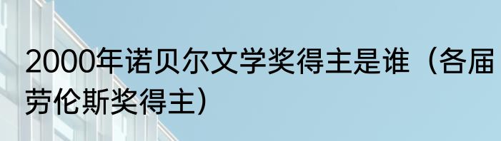 2000年诺贝尔文学奖得主是谁（各届劳伦斯奖得主）