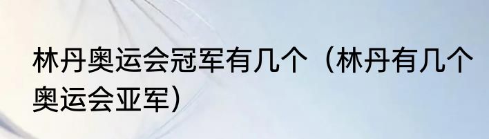 林丹奥运会冠军有几个（林丹有几个奥运会亚军）