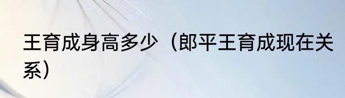 王育成身高多少（郎平王育成现在关系）