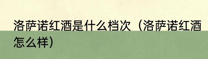 洛萨诺红酒是什么档次（洛萨诺红酒怎么样）