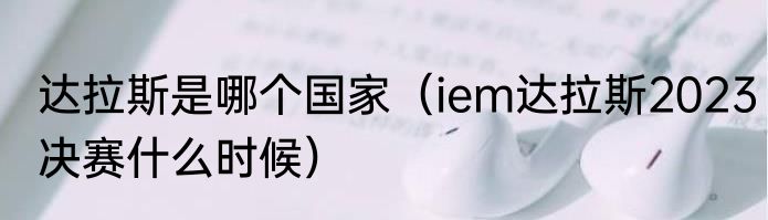 达拉斯是哪个国家（iem达拉斯2023决赛什么时候）