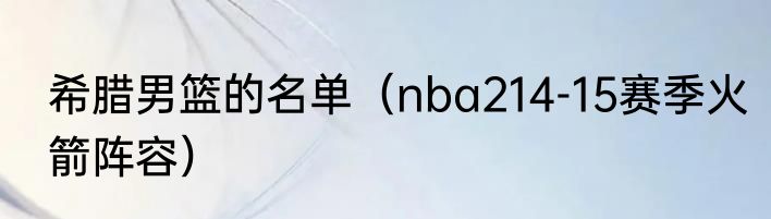 希腊男篮的名单（nba214-15赛季火箭阵容）