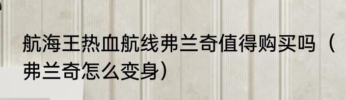 航海王热血航线弗兰奇值得购买吗（弗兰奇怎么变身）