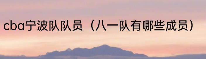 cba宁波队队员（八一队有哪些成员）