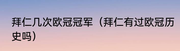 拜仁几次欧冠冠军（拜仁有过欧冠历史吗）