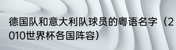 德国队和意大利队球员的粤语名字（2010世界杯各国阵容）
