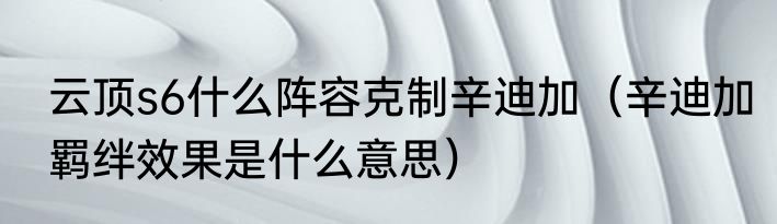 云顶s6什么阵容克制辛迪加（辛迪加羁绊效果是什么意思）