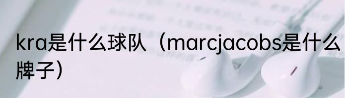 kra是什么球队（marcjacobs是什么牌子）