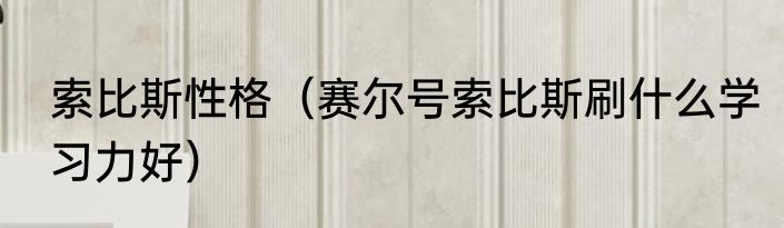 索比斯性格（赛尔号索比斯刷什么学习力好）