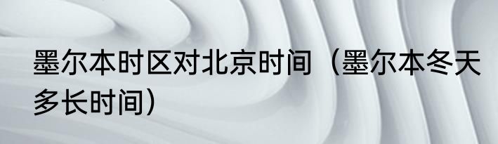 墨尔本时区对北京时间（墨尔本冬天多长时间）