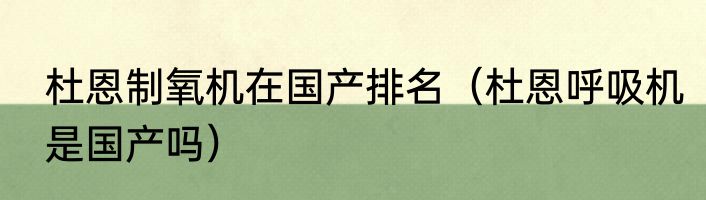 杜恩制氧机在国产排名（杜恩呼吸机是国产吗）