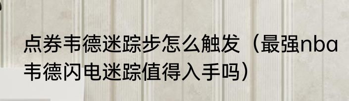 点券韦德迷踪步怎么触发（最强nba韦德闪电迷踪值得入手吗）