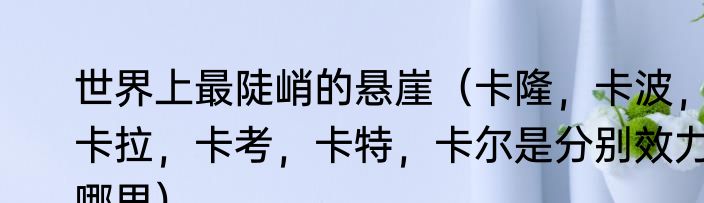 世界上最陡峭的悬崖（卡隆，卡波，卡拉，卡考，卡特，卡尔是分别效力哪里）