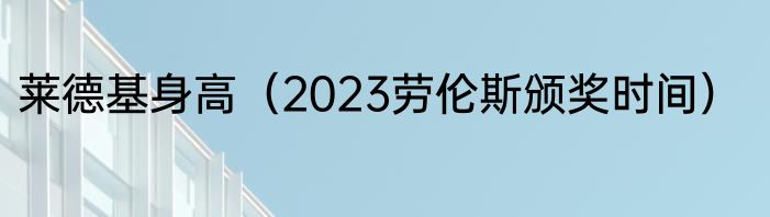 莱德基身高（2023劳伦斯颁奖时间）