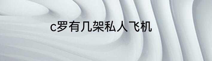 c罗有几架私人飞机