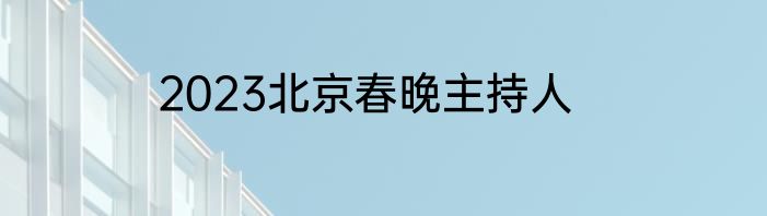 2023北京春晚主持人