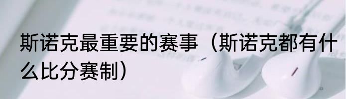 斯诺克最重要的赛事（斯诺克都有什么比分赛制）