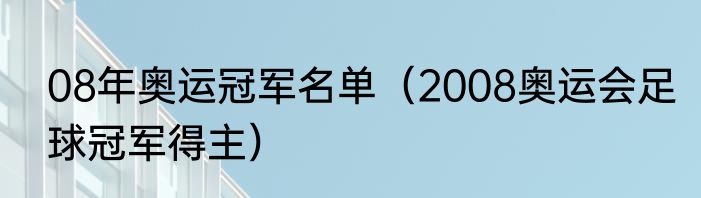 08年奥运冠军名单（2008奥运会足球冠军得主）