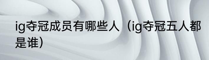 ig夺冠成员有哪些人（ig夺冠五人都是谁）